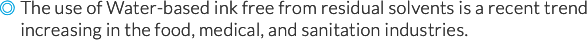 Water-based ink free from residual solvents can meet the needs of food, medical, and sanitation industries.