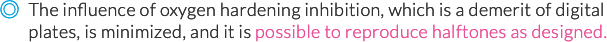 The influence of oxygen hardening inhibition, which is a demerit of digital plates, is lessened, and it is possible to reproduce halftones as designed.