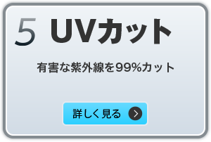 5.UVカット　有害な紫外線を99%以上カット　詳しく見る