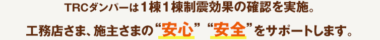TRCダンパーは1棟1棟制震効果の確認を実施。工務店さま、施主さまの＂安心” ＂安全”をサポートします。